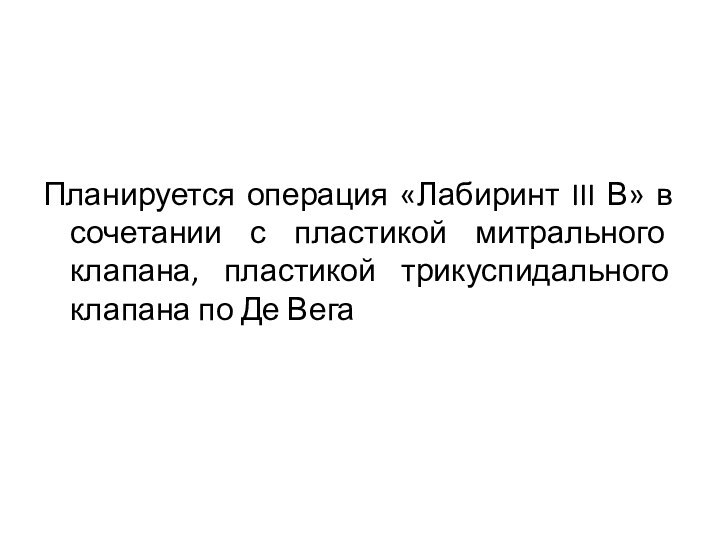 Планируется операция «Лабиринт III В» в сочетании с пластикой митрального клапана, пластикой