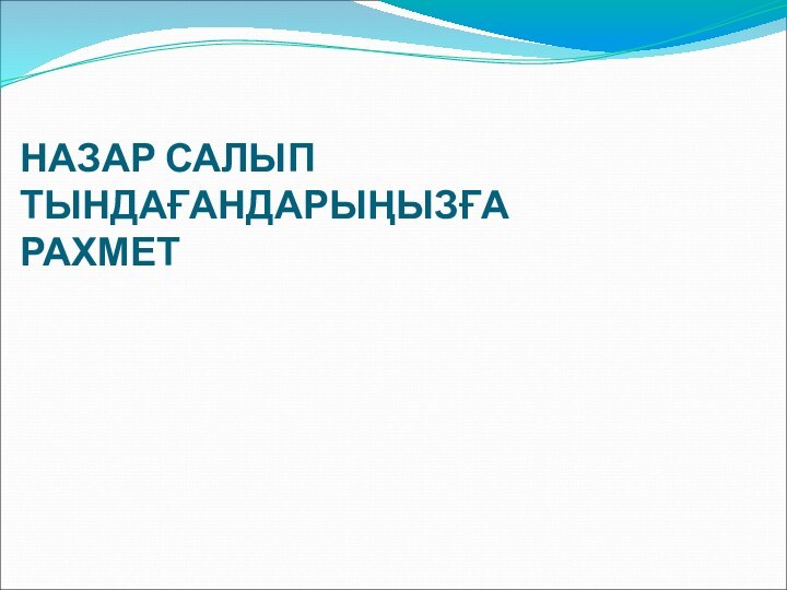 НАЗАР САЛЫП ТЫНДАҒАНДАРЫҢЫЗҒА РАХМЕТ