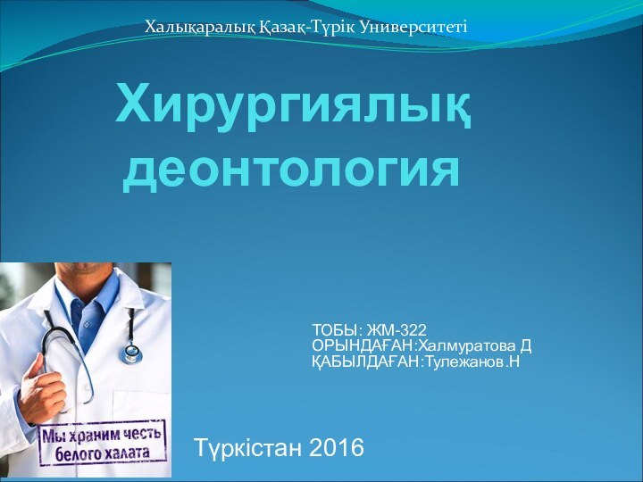 Хирургиялық деонтологияХалықаралық Қазақ-Түрік УниверситетіТүркістан 2016ТОБЫ: ЖМ-322ОРЫНДАҒАН:Халмуратова ДҚАБЫЛДАҒАН:Тулежанов.Н