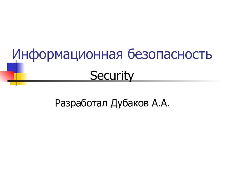 Информационная безопасностьSecurityРазработал Дубаков А.А.