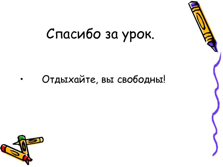 Спасибо за урок.   Отдыхайте, вы свободны!