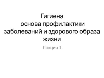 Лекция 1. Гигиена основа профилактики заболеваний и здорового образа жизни