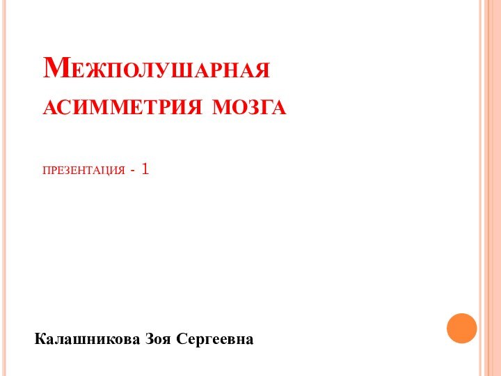 Межполушарная асимметрия мозга   презентация - 1Калашникова Зоя Сергеевна