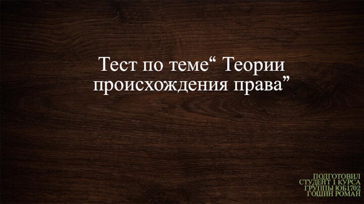 Тест по теме“ Теории происхождения права”ПОДГОТОВИЛ СТУДЕНТ 1 КУРСАГРУППЫ ЮБ1702ГОШИН РОМАН