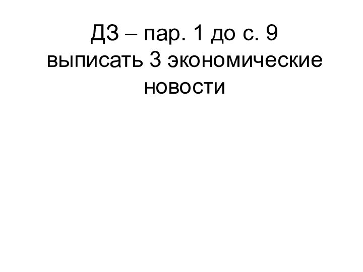 ДЗ – пар. 1 до с. 9 выписать 3 экономические новости