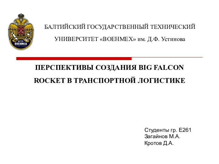 БАЛТИЙСКИЙ ГОСУДАРСТВЕННЫЙ ТЕХНИЧЕСКИЙ УНИВЕРСИТЕТ «ВОЕНМЕХ» им. Д.Ф. Устинова ПЕРСПЕКТИВЫ СОЗДАНИЯ BIG FALCON