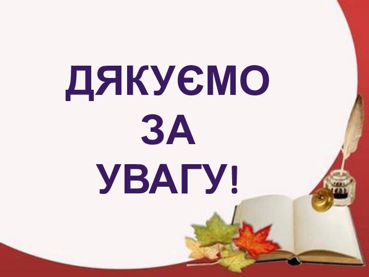 ДЯКУЄМО ЗА УВАГУ!