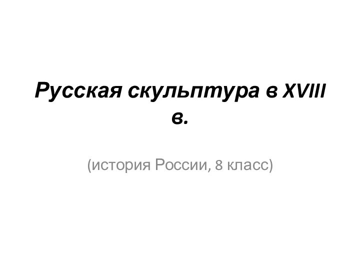 Русская скульптура в XVIII в.(история России, 8 класс)