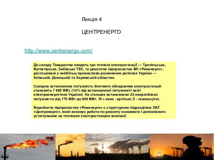 http://www.centrenergo.com/ Лекція 4ЦЕНТРЕНЕРГОДо складу Товариства входять три теплові електростанції — Трипільська, Вуглегірська, Зміївська