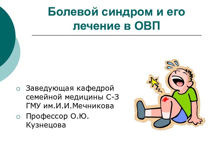 Болевой синдром и его лечение в ОВПЗаведующая кафедрой семейной медицины С-З ГМУ им.И.И.МечниковаПрофессор О.Ю.Кузнецова