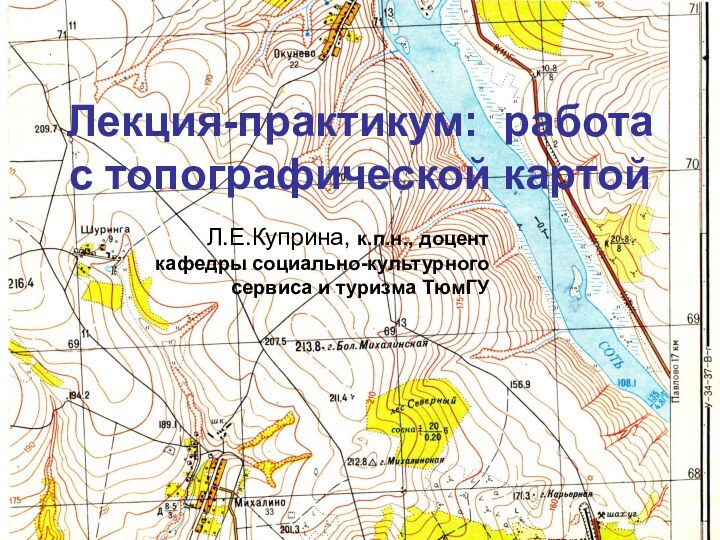 Лекция-практикум: работа с топографической картойЛ.Е.Куприна, к.п.н., доцент кафедры социально-культурного сервиса и туризма ТюмГУ