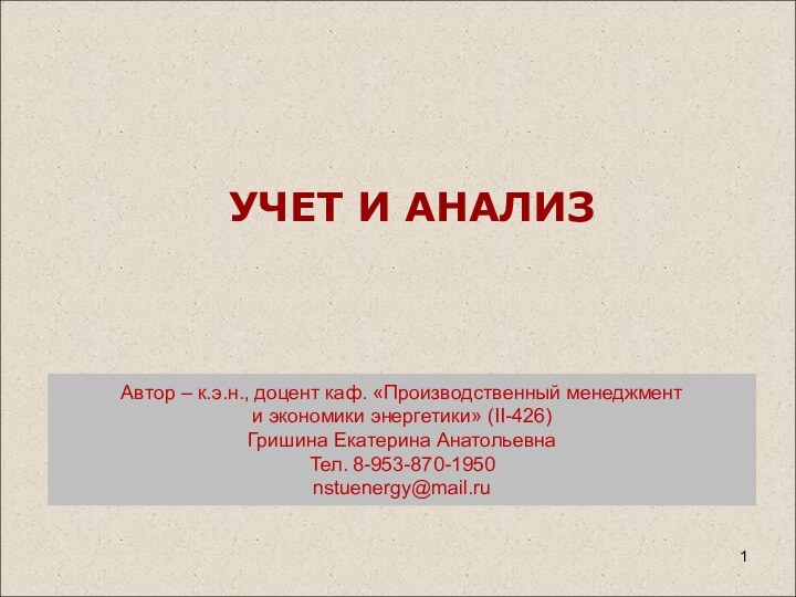 УЧЕТ И АНАЛИЗАвтор – к.э.н., доцент каф. «Производственный менеджмент и экономики энергетики» (II-426)Гришина Екатерина АнатольевнаТел. 8-953-870-1950nstuenergy@mail.ru