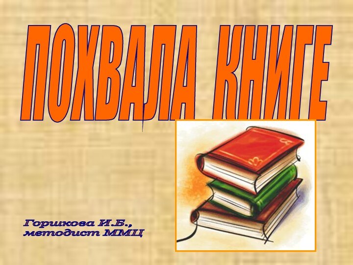 ПОХВАЛА КНИГЕГоршкова И.Б.,  методист ММЦ