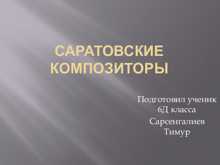 САРАТОВСКИЕ КОМПОЗИТОРЫ Подготовил ученик 6Д классаСарсенгалиев Тимур