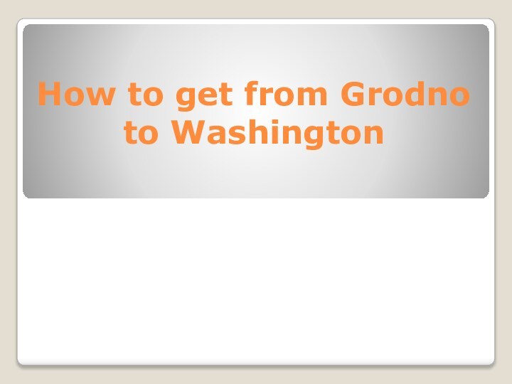 How to get from Grodno to Washington