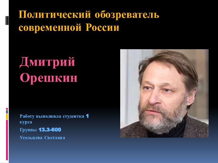 Политический обозреватель современной РоссииДмитрий ОрешкинРаботу выполнила студентка 1 курсаГруппы 13.3-600 Усольцева Светлана