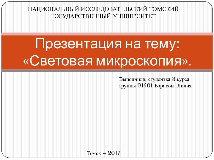 Презентация на тему: «Световая микроскопия».НАЦИОНАЛЬНЫЙ ИССЛЕДОВАТЕЛЬСКИЙ ТОМСКИЙ ГОСУДАРСТВЕННЫЙ УНИВЕРСИТЕТВыполнила: студентка 3 курса