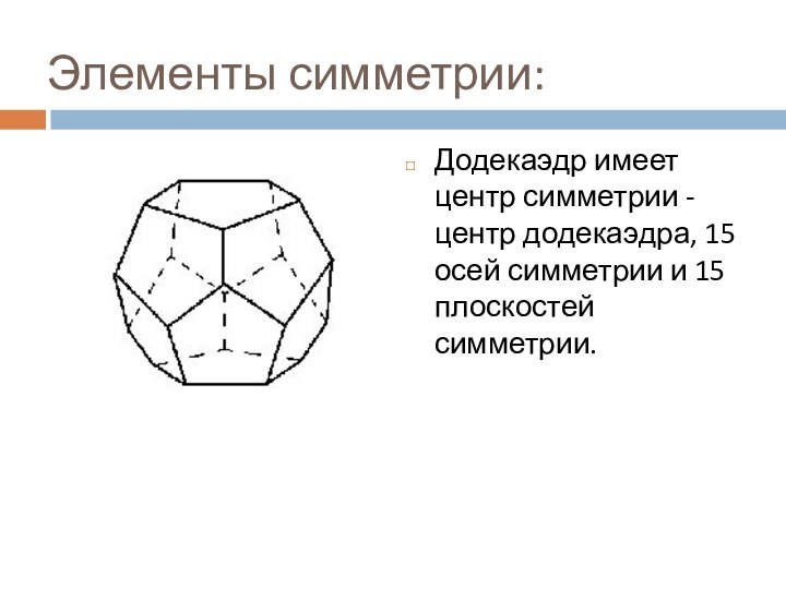 Элементы симметрии: Додекаэдр имеет центр симметрии - центр додекаэдра, 15 осей симметрии