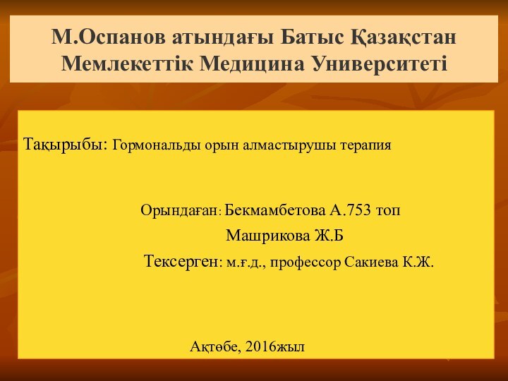 М.Оспанов атындағы Батыс Қазақстан Мемлекеттік Медицина УниверситетіТақырыбы: Гормональды орын алмастырушы терапия