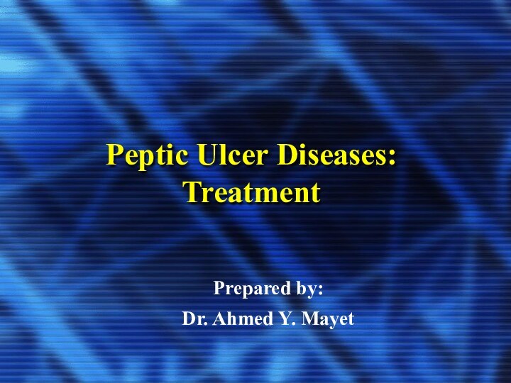 Peptic Ulcer Diseases: Treatment Prepared by:Dr. Ahmed Y. Mayet