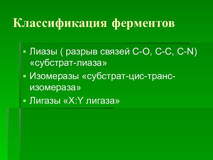 Классификация ферментовЛиазы ( разрыв связей С-О, С-С, С-N) «субстрат-лиаза»Изомеразы «субстрат-цис-транс-изомераза»Лигазы «X:Y лигаза»