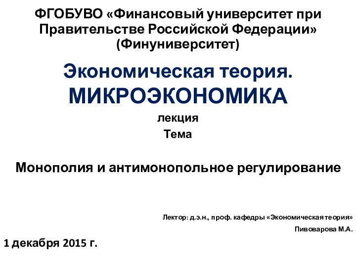 ФГОБУВО «Финансовый университет при Правительстве Российской Федерации» (Финуниверситет)Экономическая теория.МИКРОЭКОНОМИКА лекцияТемаМонополия и антимонопольное