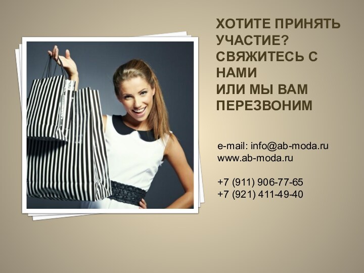 ХОТИТЕ ПРИНЯТЬ УЧАСТИЕ? СВЯЖИТЕСЬ С НАМИ ИЛИ МЫ ВАМ ПЕРЕЗВОНИМe-mail: info@ab-moda.ru www.ab-moda.ru+7