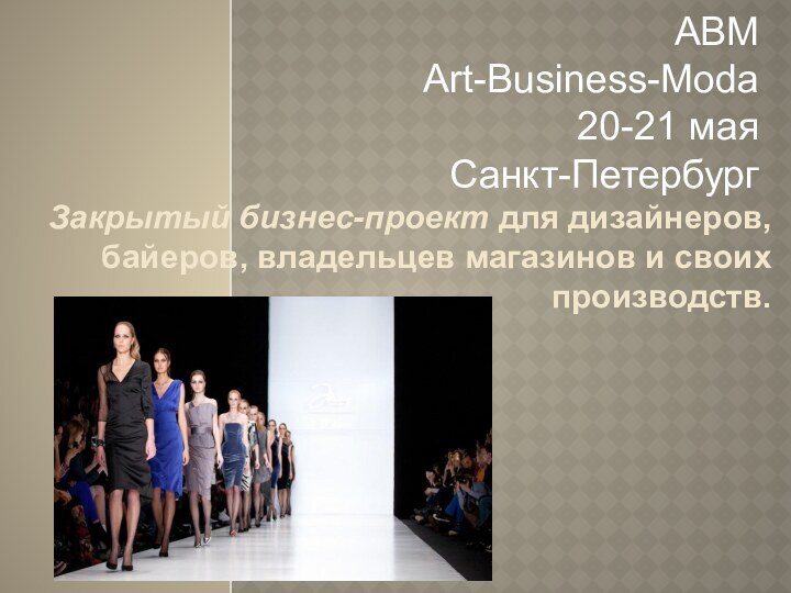 ABM Art-Business-Moda  20-21 мая Санкт-ПетербургЗакрытый бизнес-проект для дизайнеров, байеров, владельцев магазинов и своих производств.