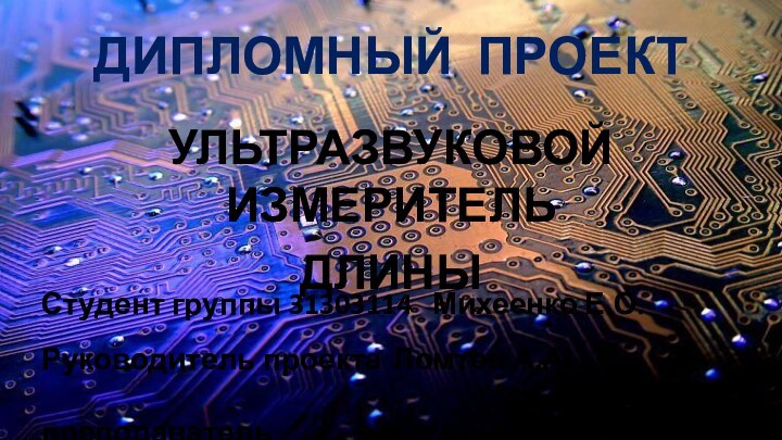 ДИПЛОМНЫЙ ПРОЕКТУЛЬТРАЗВУКОВОЙ ИЗМЕРИТЕЛЬДЛИНЫСтудент группы 31303114	Михеенко Е.О.Руководитель проекта	Ломтев А.А.