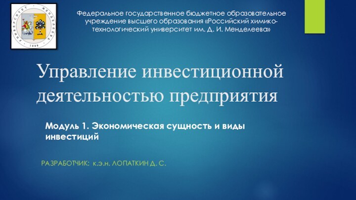 Управление инвестиционной деятельностью предприятияРАЗРАБОТЧИК: к.э.н. ЛОПАТКИН Д. С.Модуль 1. Экономическая сущность и