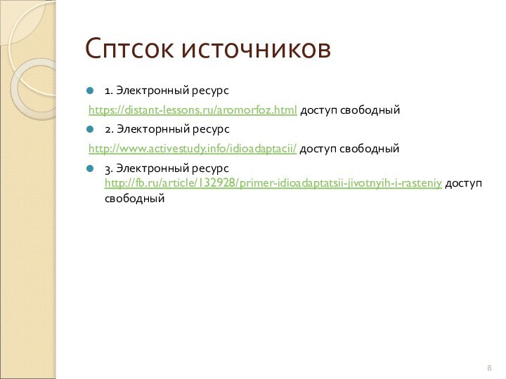 Сптсок источников1. Электронный ресурсhttps://distant-lessons.ru/aromorfoz.html доступ свободный2. Электорнный ресурс http://www.activestudy.info/idioadaptacii/ доступ свободный3. Электронный ресурс http://fb.ru/article/132928/primer-idioadaptatsii-jivotnyih-i-rasteniy доступ свободный