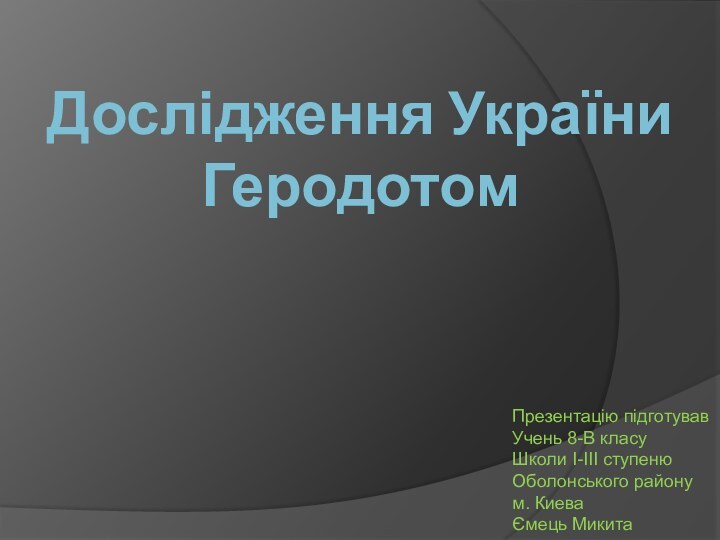 Дослідження України Геродотом Презентацію підготувавУчень 8-В класуШколи I-III ступенюОболонського району м. КиеваЄмець Микита