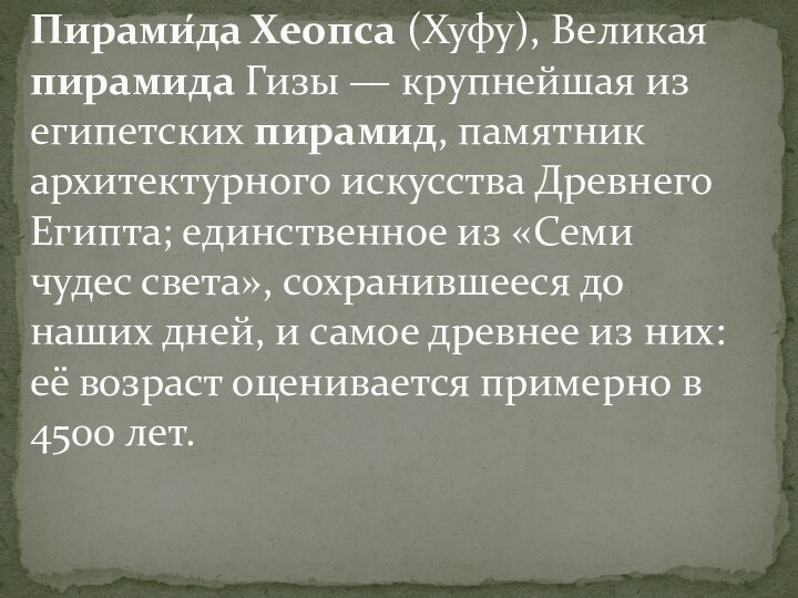 Пирами́да Хеопса (Хуфу), Великая пирамида Гизы — крупнейшая из египетских пирамид, памятник