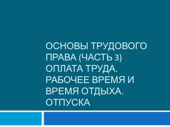 Основы трудового права. Оплата труда. Рабочее время и время отдыха. Отпуск. (Лекция 6)