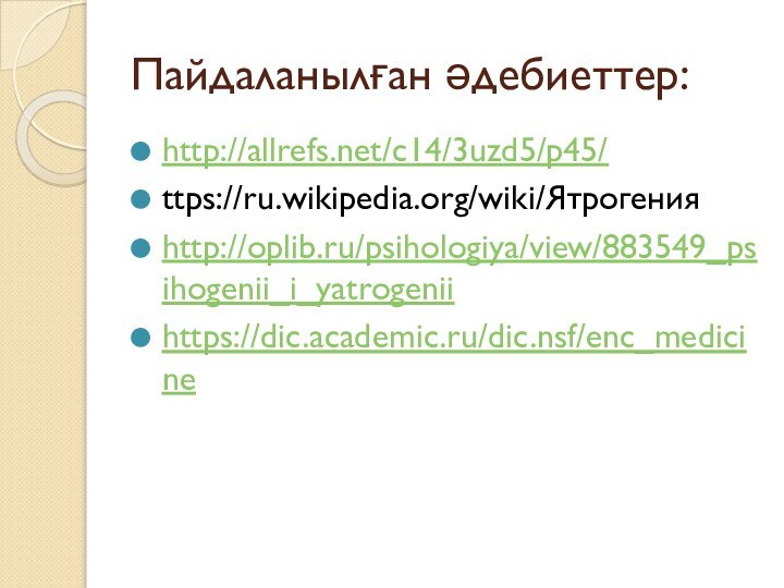 Пайдаланылған әдебиеттер:http://allrefs.net/c14/3uzd5/p45/ttps://ru.wikipedia.org/wiki/Ятрогенияhttp://oplib.ru/psihologiya/view/883549_psihogenii_i_yatrogeniihttps://dic.academic.ru/dic.nsf/enc_medicine