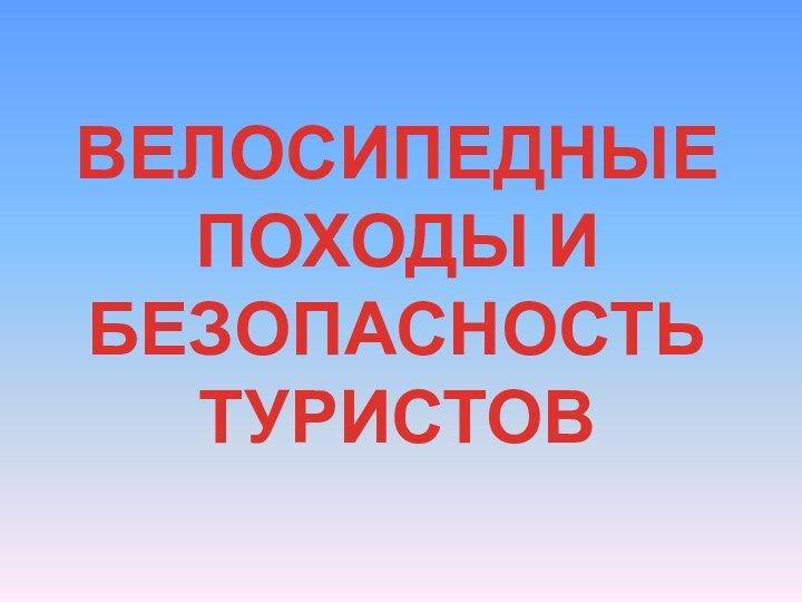 ВЕЛОСИПЕДНЫЕ ПОХОДЫ И БЕЗОПАСНОСТЬ ТУРИСТОВ