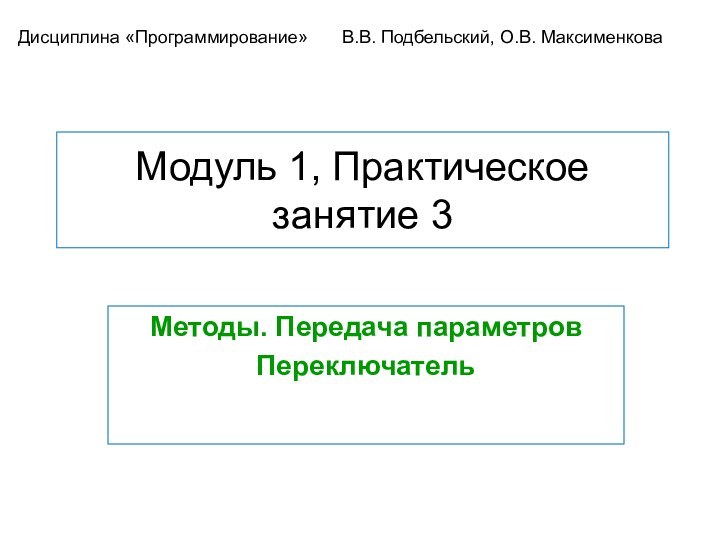 Модуль 1, Практическое занятие 3Методы. Передача параметровПереключательДисциплина «Программирование»	В.В. Подбельский, О.В. Максименкова