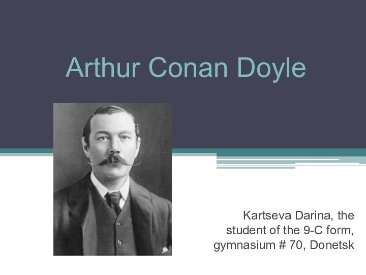 Arthur Conan DoyleKartseva Darina, the student of the 9-C form, gymnasium # 70, Donetsk