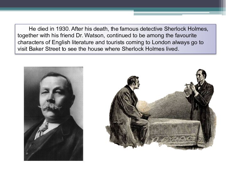 He died in 1930. After his death, the famous detective Sherlock Holmes,