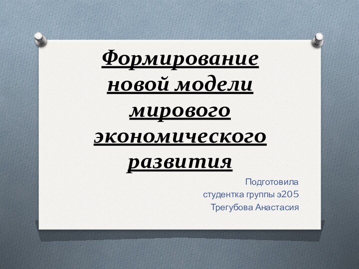 Формирование новой модели мирового экономического развитияПодготовила студентка группы э205 Трегубова Анастасия