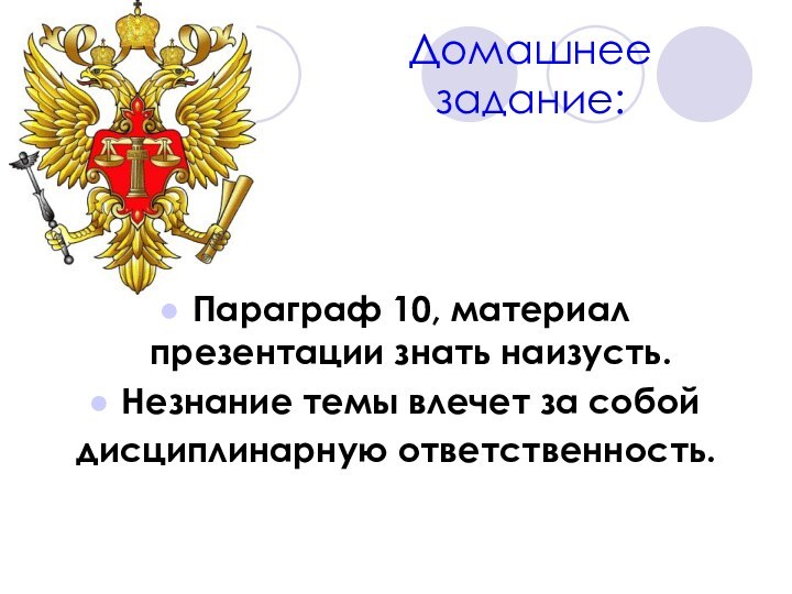 Домашнее задание:Параграф 10, материал презентации знать наизусть.Незнание темы влечет за собойдисциплинарную ответственность.