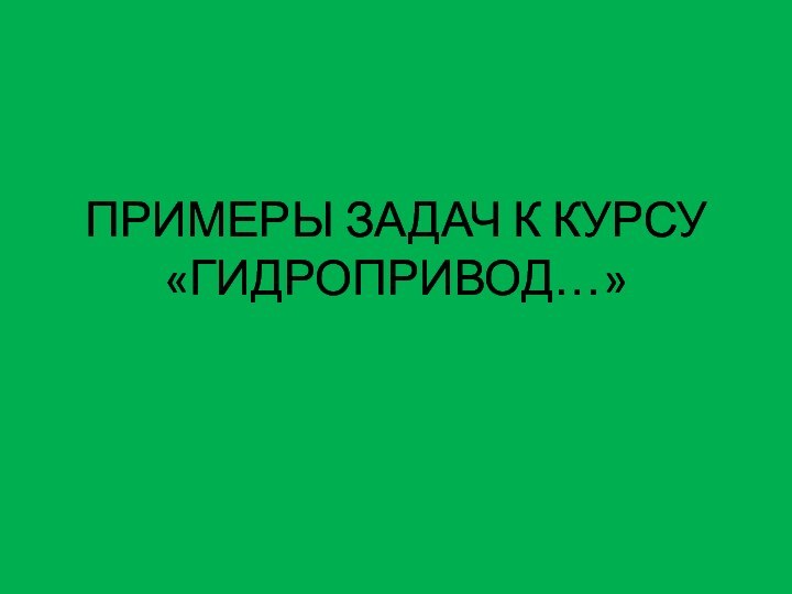 ПРИМЕРЫ ЗАДАЧ К КУРСУ «ГИДРОПРИВОД…»