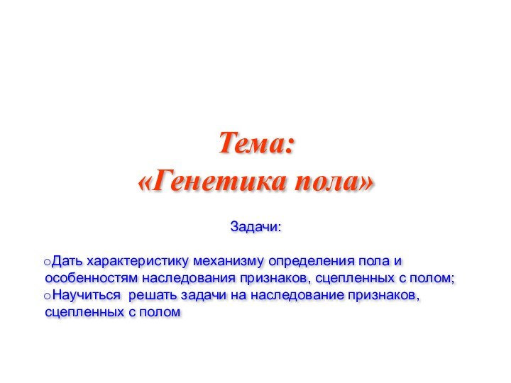 Тема: «Генетика пола»Задачи:Дать характеристику механизму определения пола и особенностям наследования признаков, сцепленных