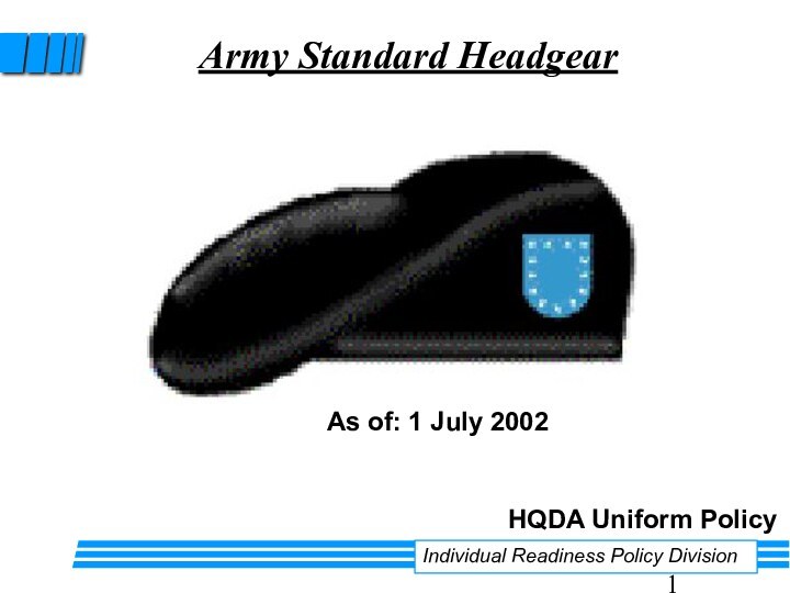 Army Standard HeadgearIndividual Readiness Policy DivisionHQDA Uniform PolicyAs of: 1 July 2002