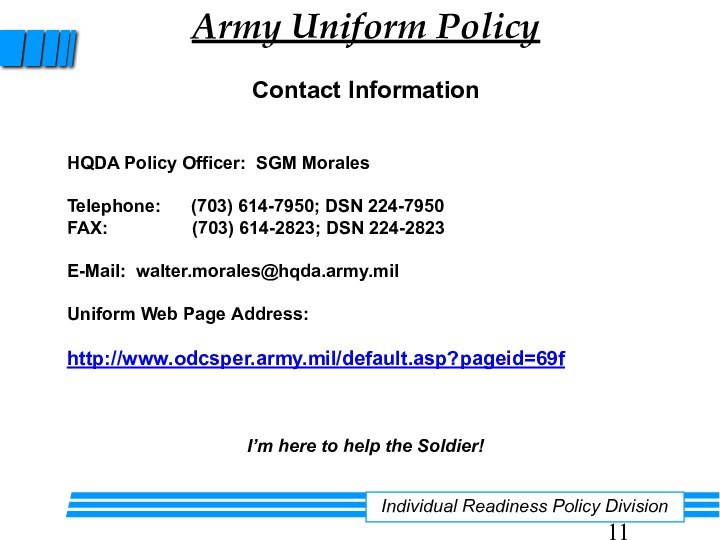 Army Uniform Policy Contact InformationHQDA Policy Officer: SGM MoralesTelephone:   (703)