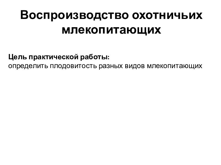 Воспроизводство охотничьих млекопитающихЦель практической работы: определить плодовитость разных видов млекопитающих