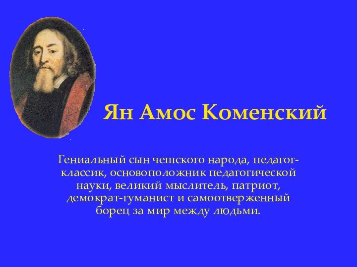 Ян Амос КоменскийГениальный сын чешского народа, педагог-классик, основоположник педагогической науки, великий мыслитель,