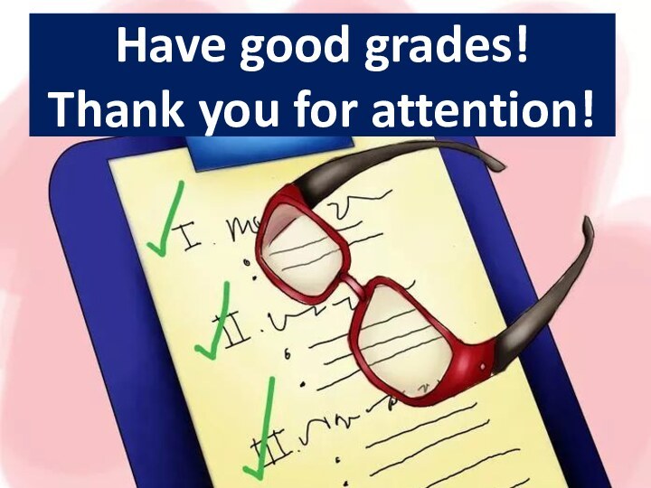 Have good grades! Thank you for attention!