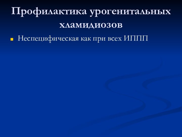 Профилактика урогенитальных  хламидиозовНеспецифическая как при всех ИППП