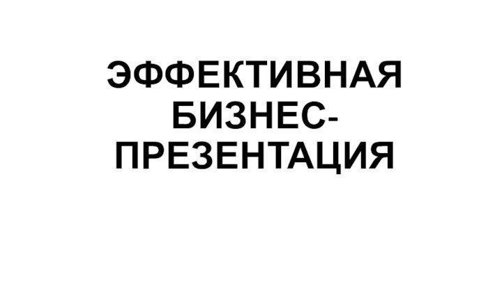 ЭФФЕКТИВНАЯ  БИЗНЕС-ПРЕЗЕНТАЦИЯ